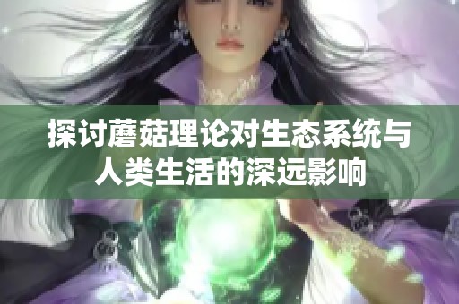 探讨蘑菇理论对生态系统与人类生活的深远影响