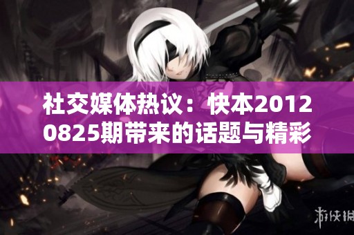 社交媒体热议：快本20120825期带来的话题与精彩内容回顾