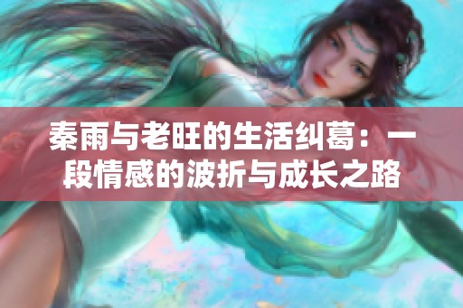 秦雨与老旺的生活纠葛：一段情感的波折与成长之路