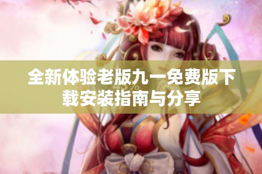 全新体验老版九一免费版下载安装指南与分享