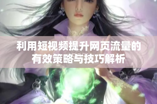 利用短视频提升网页流量的有效策略与技巧解析