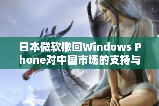 日本微软撤回Windows Phone对中国市场的支持与影响分析