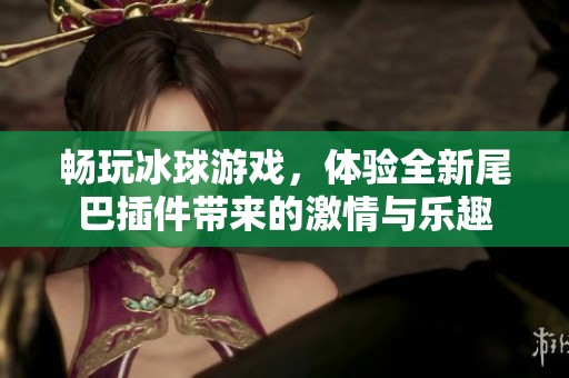 畅玩冰球游戏，体验全新尾巴插件带来的激情与乐趣