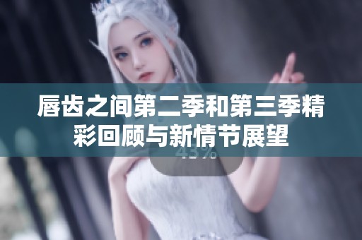 唇齿之间第二季和第三季精彩回顾与新情节展望
