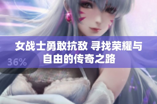 女战士勇敢抗敌 寻找荣耀与自由的传奇之路
