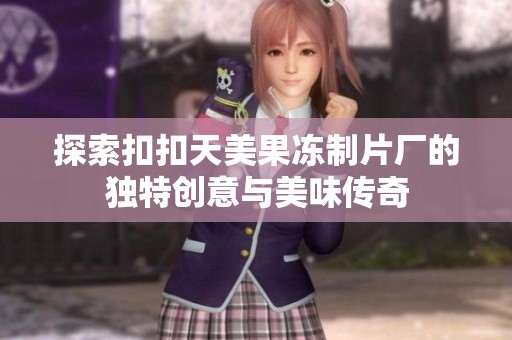 探索扣扣天美果冻制片厂的独特创意与美味传奇
