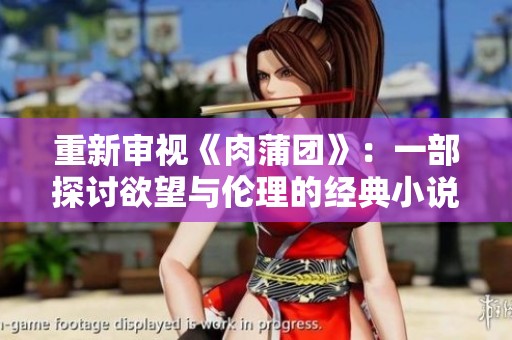 重新审视《肉蒲团》：一部探讨欲望与伦理的经典小说