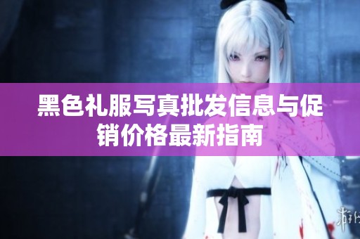 黑色礼服写真批发信息与促销价格最新指南