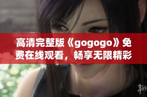 高清完整版《gogogo》免费在线观看，畅享无限精彩内容