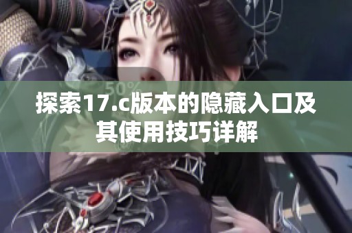 探索17.c版本的隐藏入口及其使用技巧详解