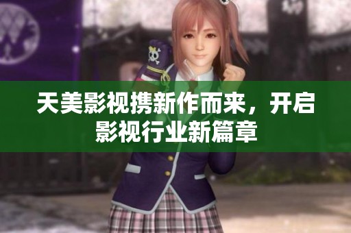 天美影视携新作而来，开启影视行业新篇章