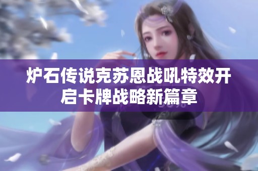 炉石传说克苏恩战吼特效开启卡牌战略新篇章