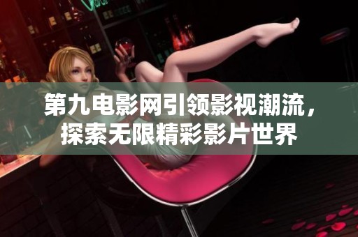 第九电影网引领影视潮流，探索无限精彩影片世界