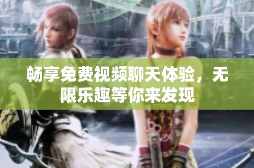 畅享免费视频聊天体验，无限乐趣等你来发现