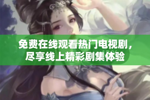 免费在线观看热门电视剧，尽享线上精彩剧集体验