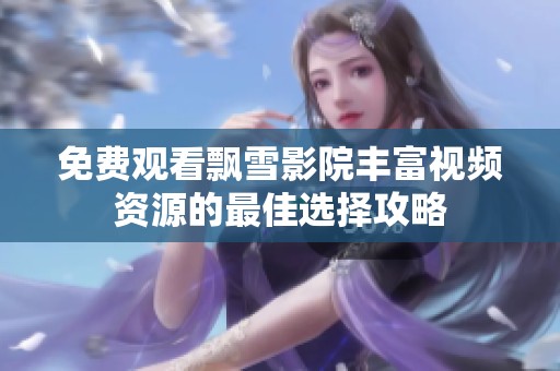 免费观看飘雪影院丰富视频资源的最佳选择攻略