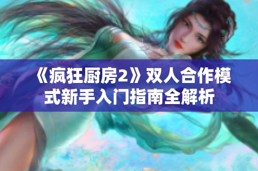 《疯狂厨房2》双人合作模式新手入门指南全解析