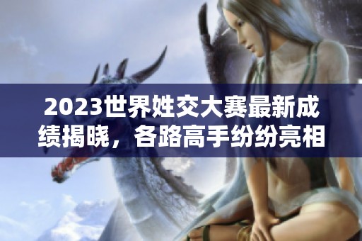 2023世界姓交大赛最新成绩揭晓，各路高手纷纷亮相