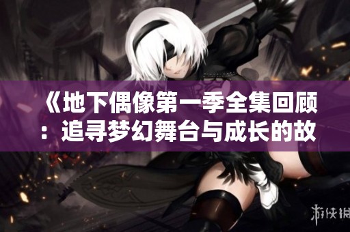 《地下偶像第一季全集回顾：追寻梦幻舞台与成长的故事》