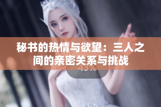 秘书的热情与欲望：三人之间的亲密关系与挑战