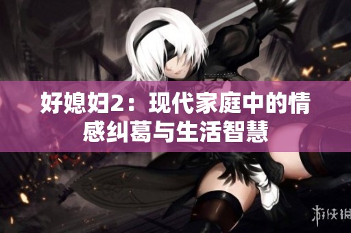 好媳妇2：现代家庭中的情感纠葛与生活智慧
