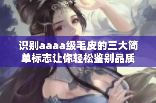 识别aaaa级毛皮的三大简单标志让你轻松鉴别品质