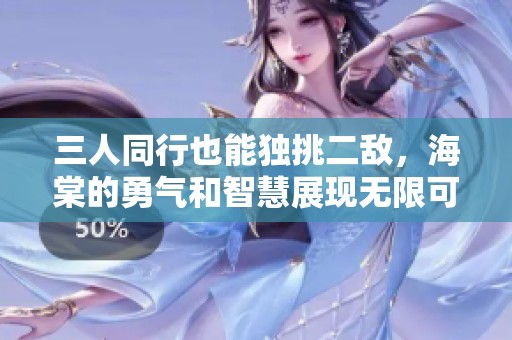 三人同行也能独挑二敌，海棠的勇气和智慧展现无限可能