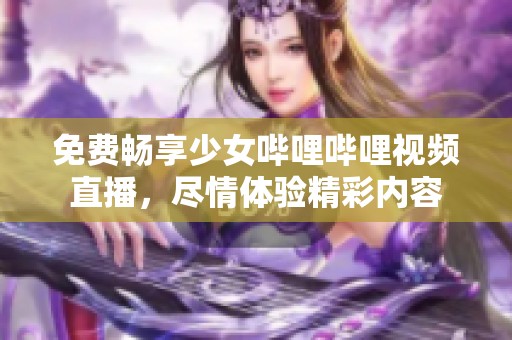 免费畅享少女哔哩哔哩视频直播，尽情体验精彩内容