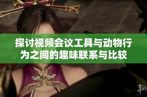 探讨视频会议工具与动物行为之间的趣味联系与比较