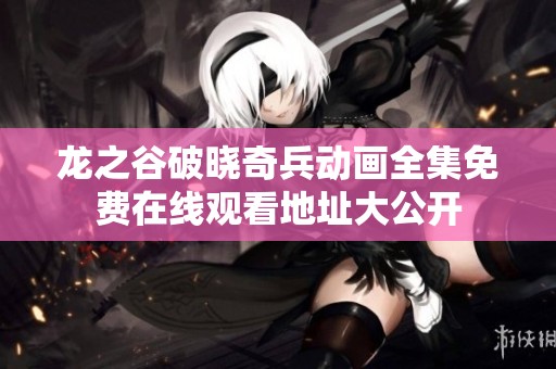 龙之谷破晓奇兵动画全集免费在线观看地址大公开