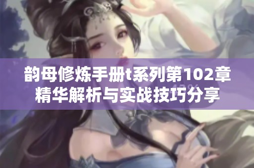 韵母修炼手册t系列第102章精华解析与实战技巧分享