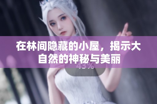 在林间隐藏的小屋，揭示大自然的神秘与美丽
