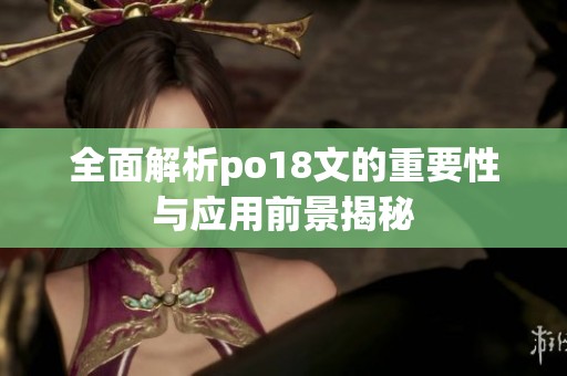 全面解析po18文的重要性与应用前景揭秘