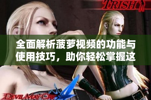全面解析菠萝视频的功能与使用技巧，助你轻松掌握这款应用
