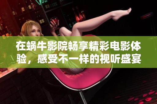 在蜗牛影院畅享精彩电影体验，感受不一样的视听盛宴
