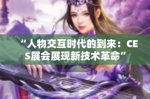 “人物交互时代的到来：CES展会展现新技术革命”
