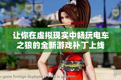 让你在虚拟现实中畅玩电车之狼的全新游戏补丁上线