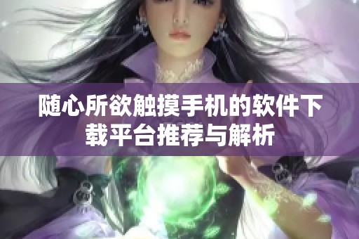 随心所欲触摸手机的软件下载平台推荐与解析