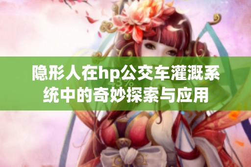 隐形人在hp公交车灌溉系统中的奇妙探索与应用