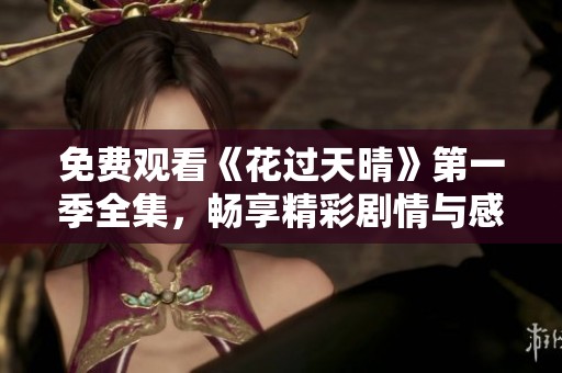免费观看《花过天晴》第一季全集，畅享精彩剧情与感人故事
