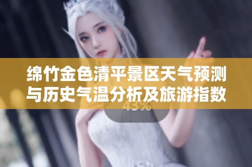 绵竹金色清平景区天气预测与历史气温分析及旅游指数指南