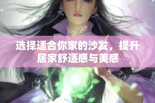 选择适合你家的沙发，提升居家舒适感与美感