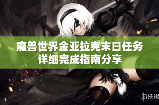 魔兽世界金亚拉克末日任务详细完成指南分享