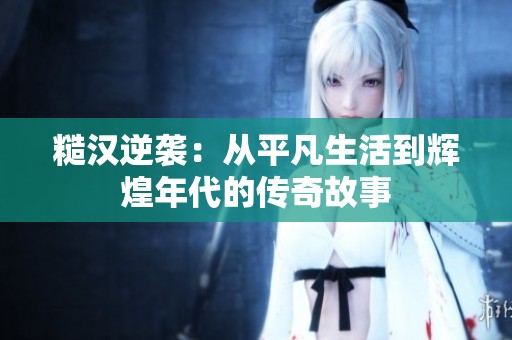 糙汉逆袭：从平凡生活到辉煌年代的传奇故事