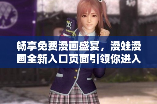 畅享免费漫画盛宴，漫蛙漫画全新入口页面引领你进入漫画世界