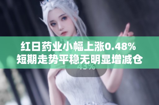 红日药业小幅上涨0.48% 短期走势平稳无明显增减仓情况