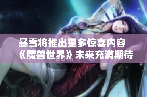 暴雪将推出更多惊喜内容 《魔兽世界》未来充满期待