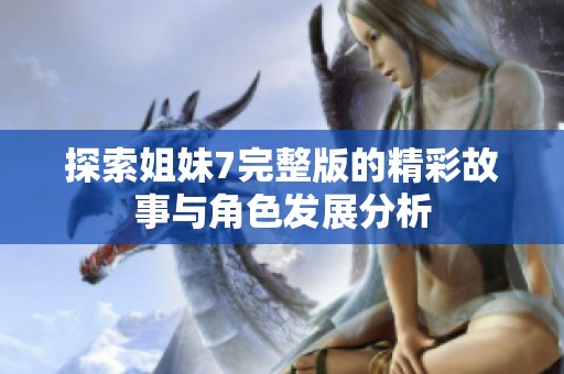 探索姐妹7完整版的精彩故事与角色发展分析