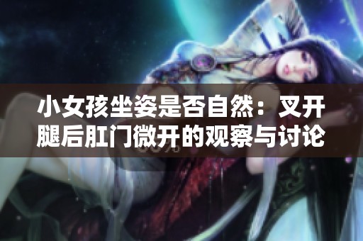 小女孩坐姿是否自然：叉开腿后肛门微开的观察与讨论