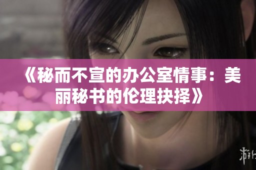 《秘而不宣的办公室情事：美丽秘书的伦理抉择》